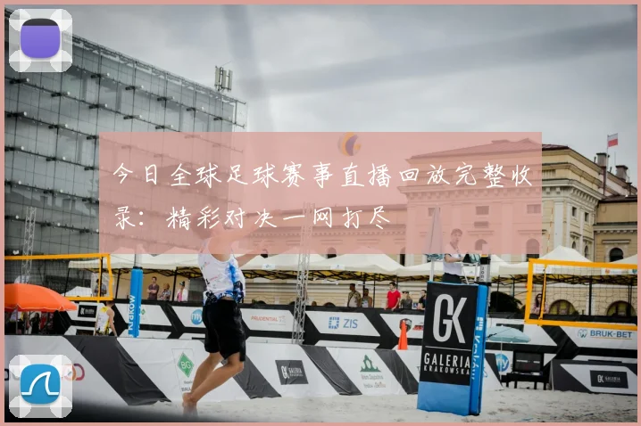 今日全球足球赛事直播回放完整收录:精彩对决一网打尽