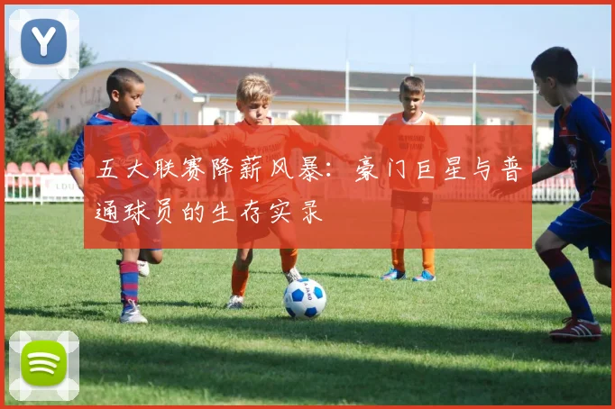 五大联赛降薪风暴:豪门巨星与普通球员的生存实录