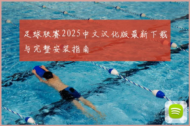 足球联赛2025中文汉化版最新下载与完整安装指南
