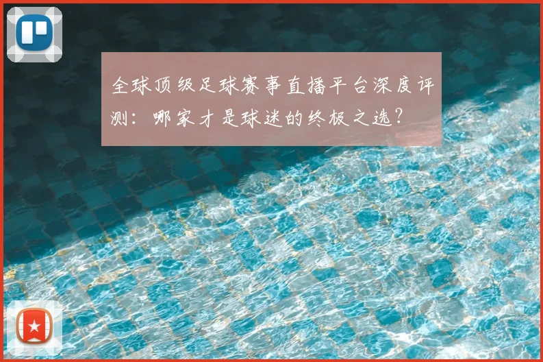 全球顶级足球赛事直播平台深度评测:哪家才是球迷的终极之选?