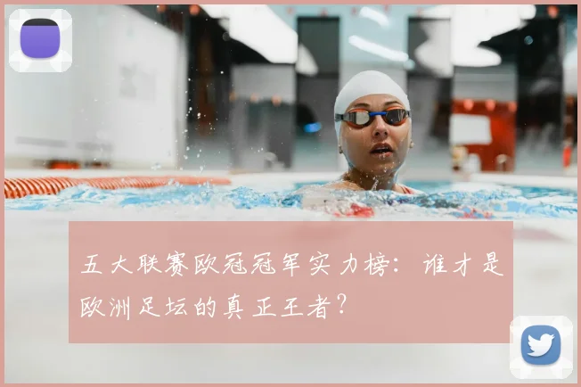 五大联赛欧冠冠军实力榜:谁才是欧洲足坛的真正王者?