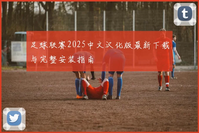 足球联赛2025中文汉化版最新下载与完整安装指南