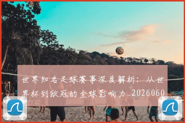 世界知名足球赛事深度解析:从世界杯到欧冠的全球影响力_20260609201346