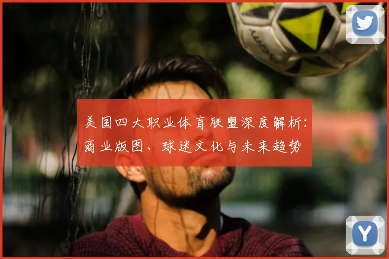 美国四大职业体育联盟深度解析:商业版图、球迷文化与未来趋势
