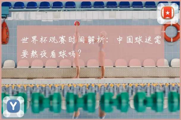 世界杯观赛时间解析：中国球迷需要熬夜看球吗？