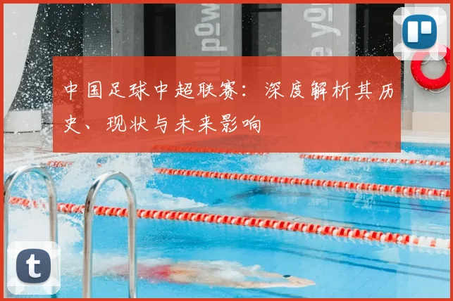 中国足球中超联赛：深度解析其历史、现状与未来影响