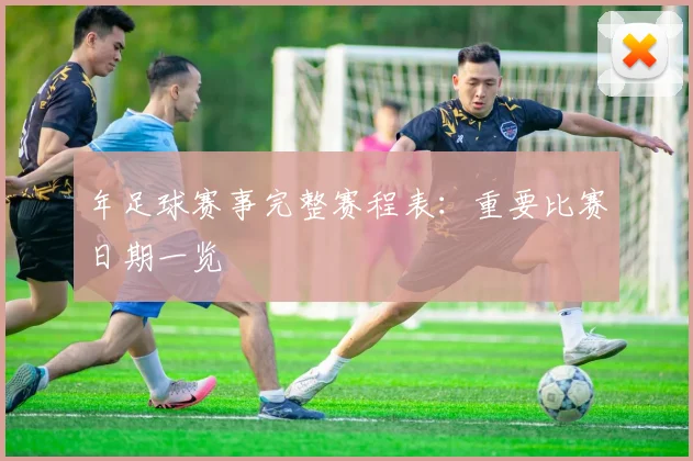 年足球赛事完整赛程表：重要比赛日期一览