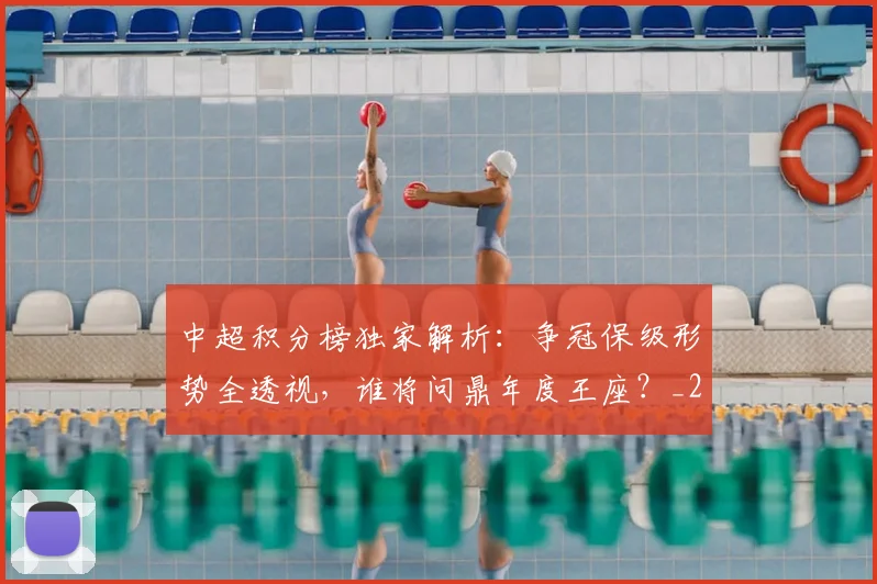 中超积分榜独家解析：争冠保级形势全透视，谁将问鼎年度王座？_20260610190457