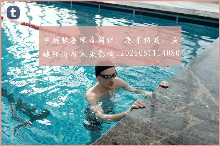 中超联赛深度解析:赛季格局、关键转折与未来影响_20260611140800