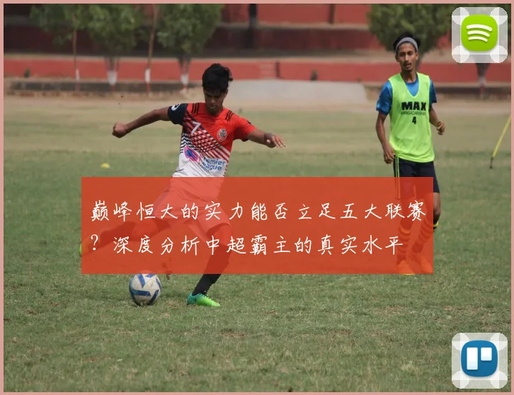 巅峰恒大的实力能否立足五大联赛?深度分析中超霸主的真实水平